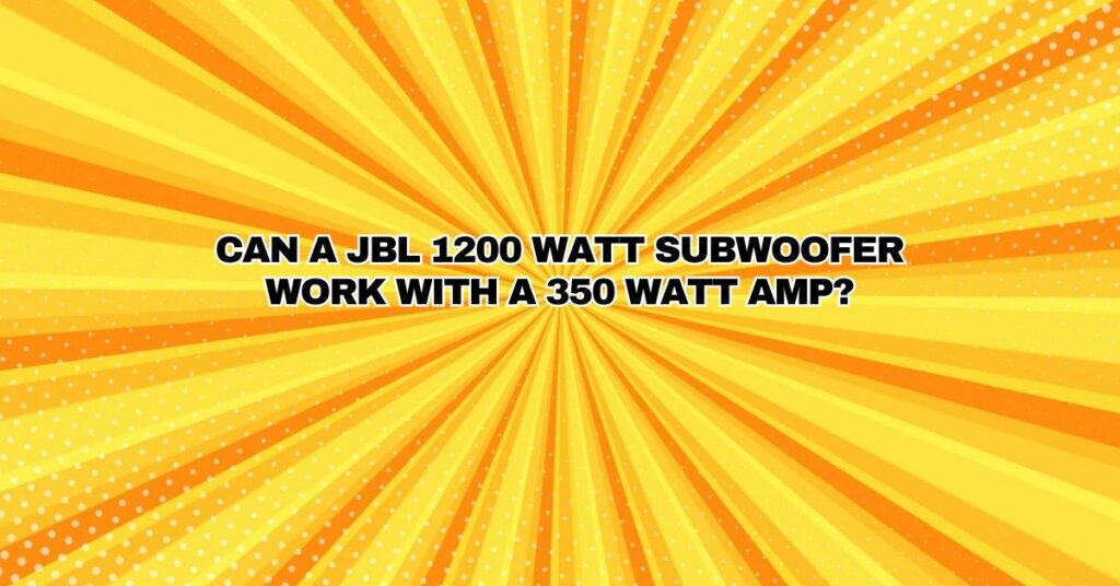 Can a JBL 1200 watt subwoofer work with a 350 watt amp?