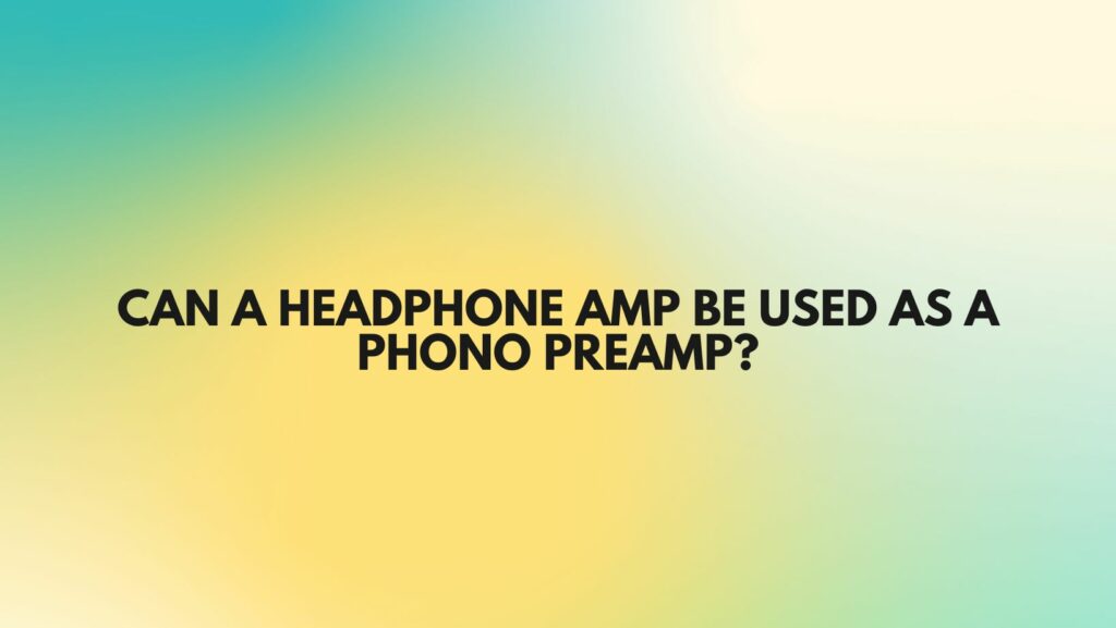 Can a headphone amp be used as a phono preamp?