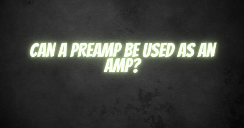 Can a preamp be used as an amp?