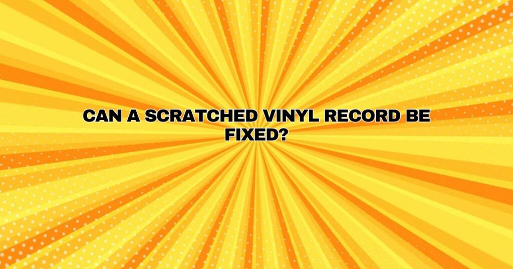 Can a scratched vinyl record be fixed?