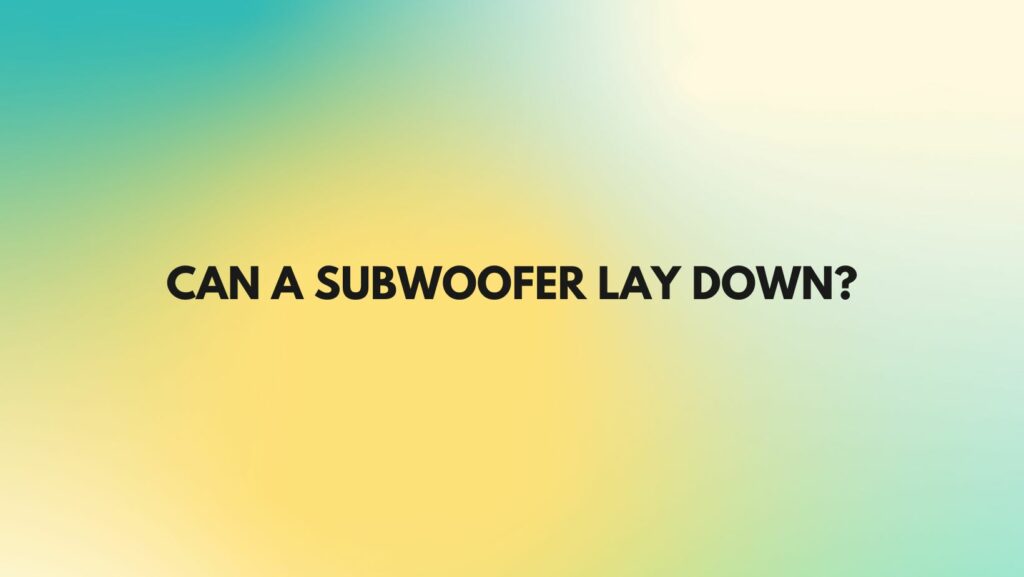Can a subwoofer lay down?