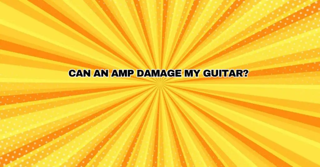 Can an Amp Damage My Guitar?