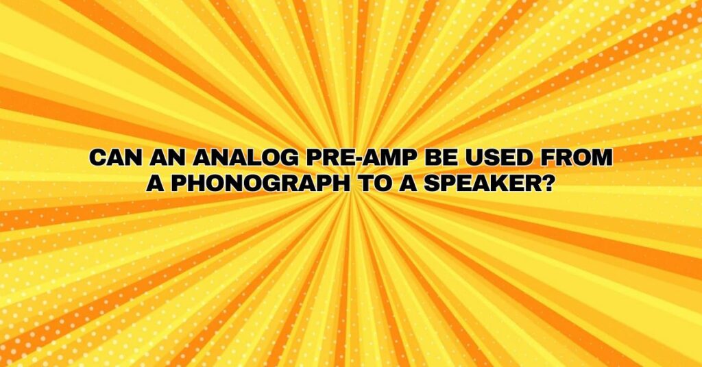 Can an analog pre-amp be used from a phonograph to a speaker?