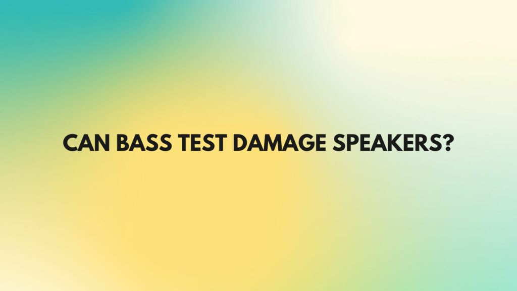 Can bass Test damage speakers?