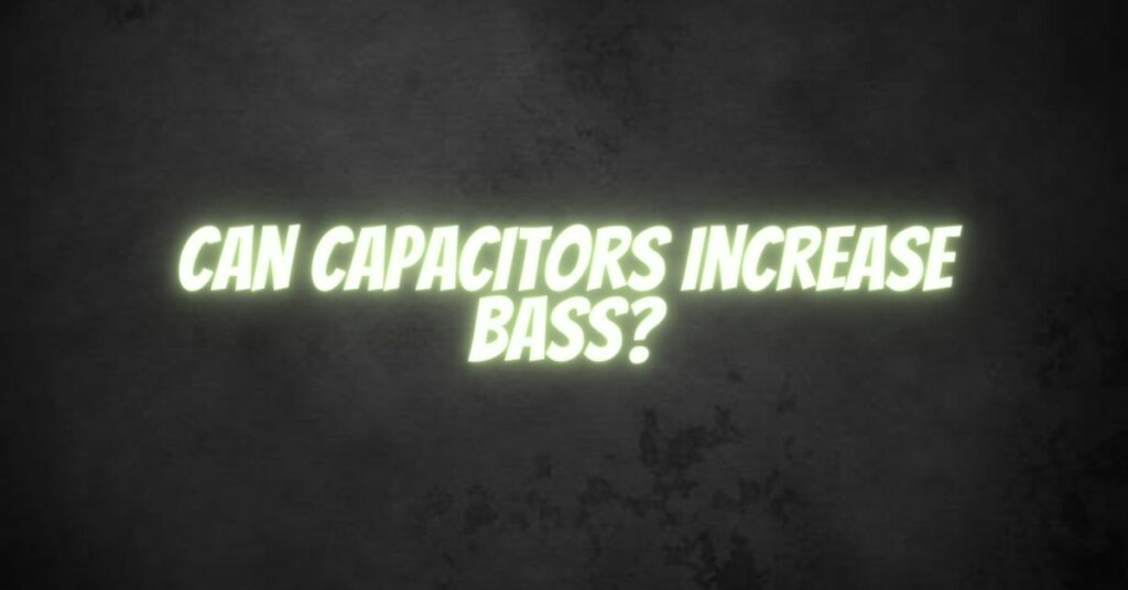 Can capacitors increase bass?