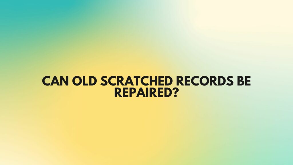 Can old scratched records be repaired?