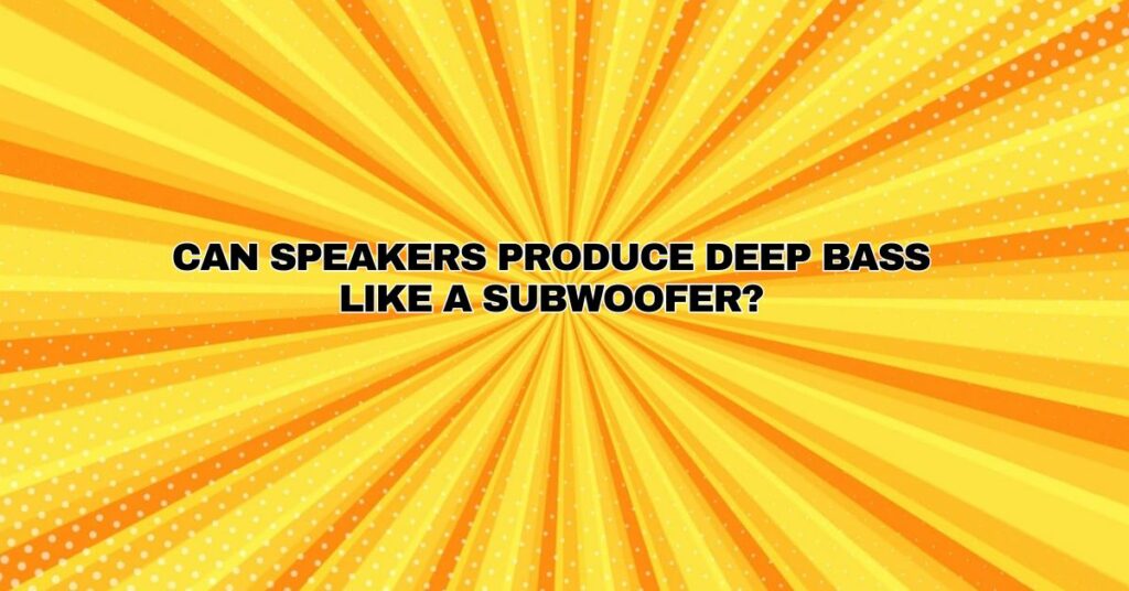 Can speakers produce deep bass like a subwoofer?