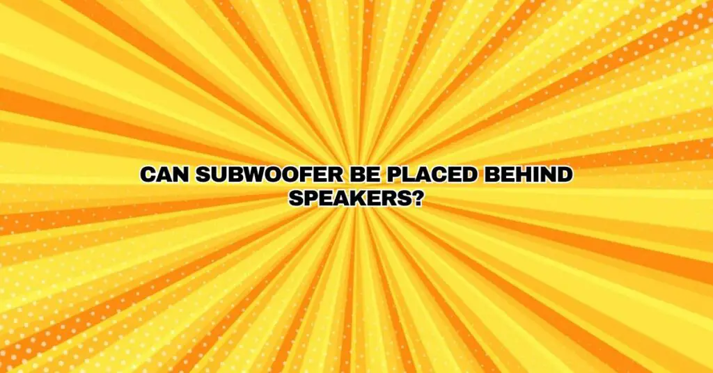 Can subwoofer be placed behind speakers?