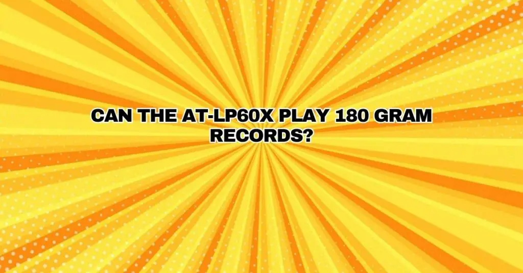 Can the AT-LP60X play 180 Gram Records?