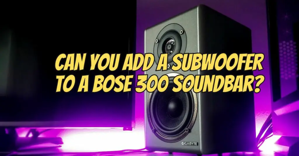 Can you add a subwoofer to a Bose 300 soundbar?