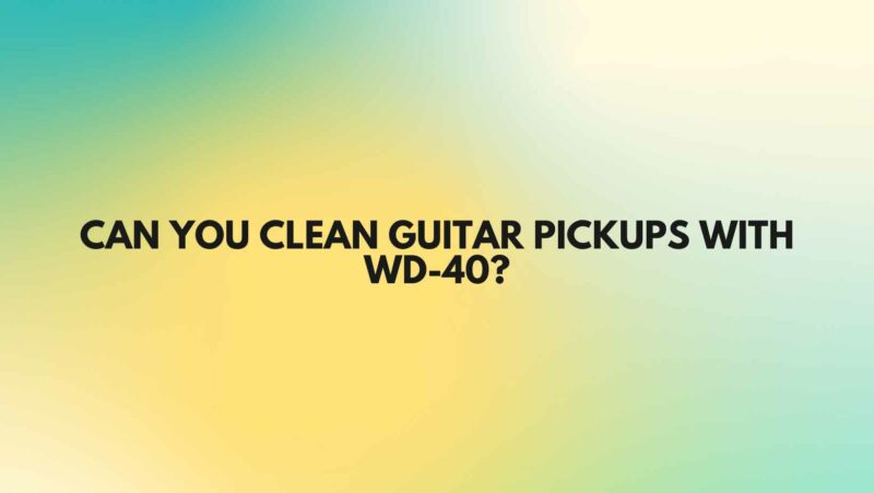 Can you clean guitar pickups with WD-40?