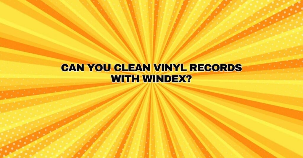 Can you clean vinyl records with Windex?