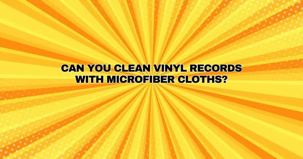 Can you clean vinyl records with microfiber cloths?