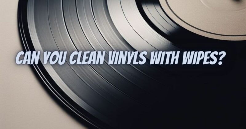 Can you clean vinyls with wipes?