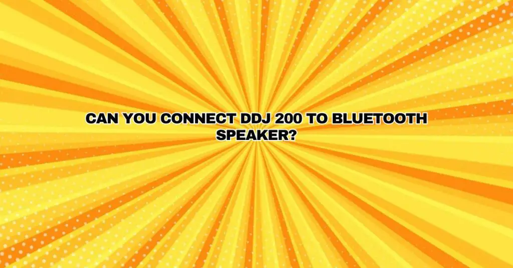 Can you connect DDJ 200 to Bluetooth speaker?