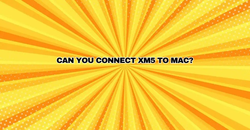 Can you connect XM5 to Mac?