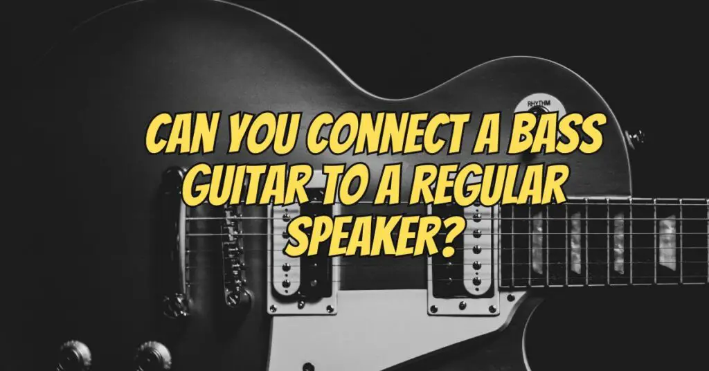 Can you connect a bass guitar to a regular speaker?