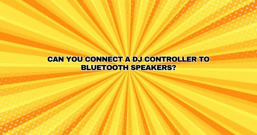 Can you connect a dj controller to Bluetooth speakers?