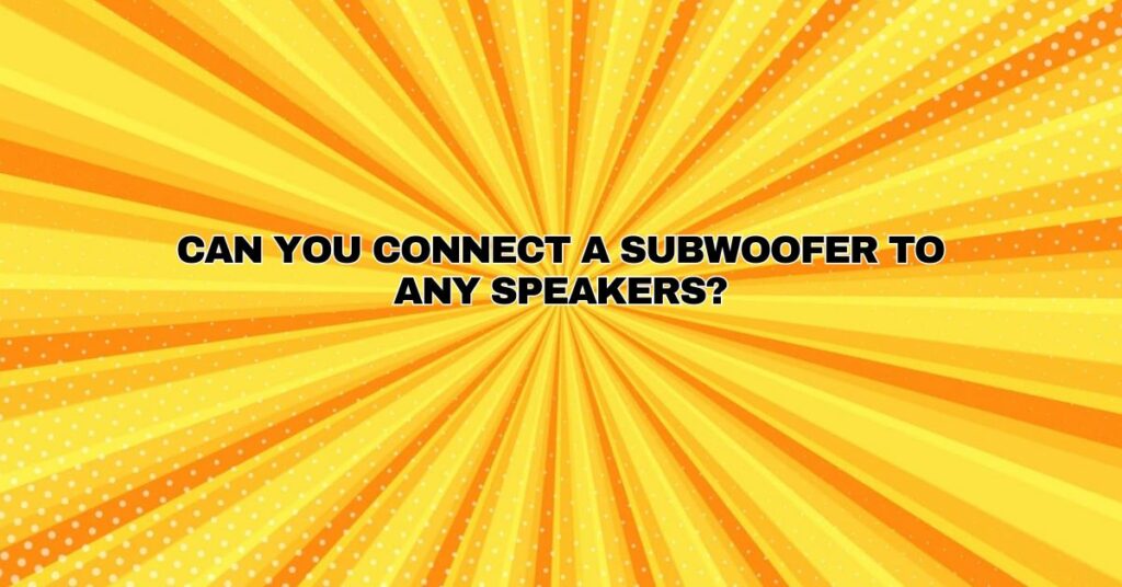 Can you connect a subwoofer to any speakers?