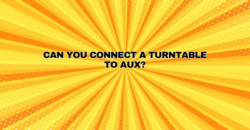 Can you connect a turntable to aux?