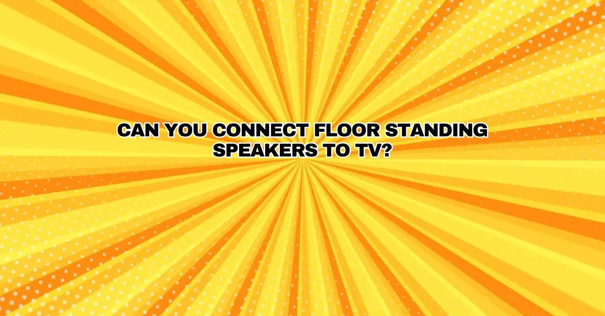 Can you connect floor standing speakers to TV? All For Turntables