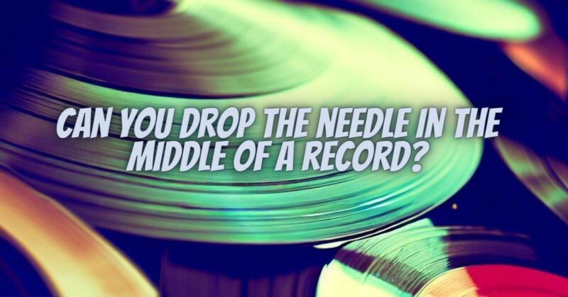 Can you drop the needle in the middle of a record?