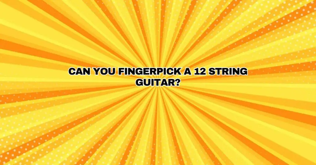 Can you fingerpick a 12 string guitar?