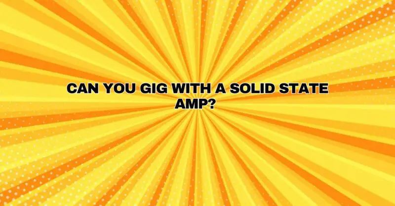 Can you gig with a solid state amp?