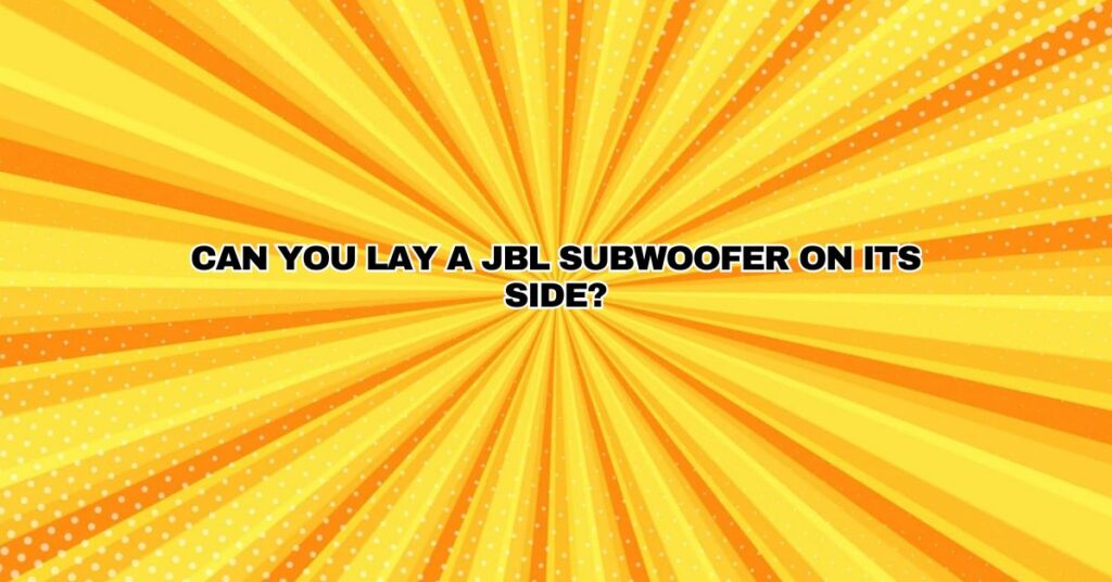 Can you lay a JBL subwoofer on its side?
