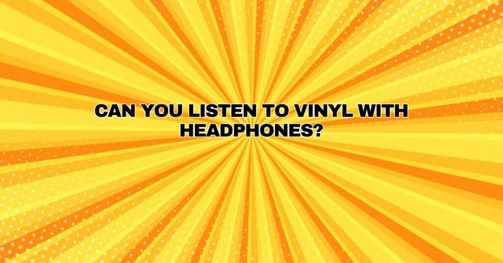 Can you listen to vinyl with headphones?