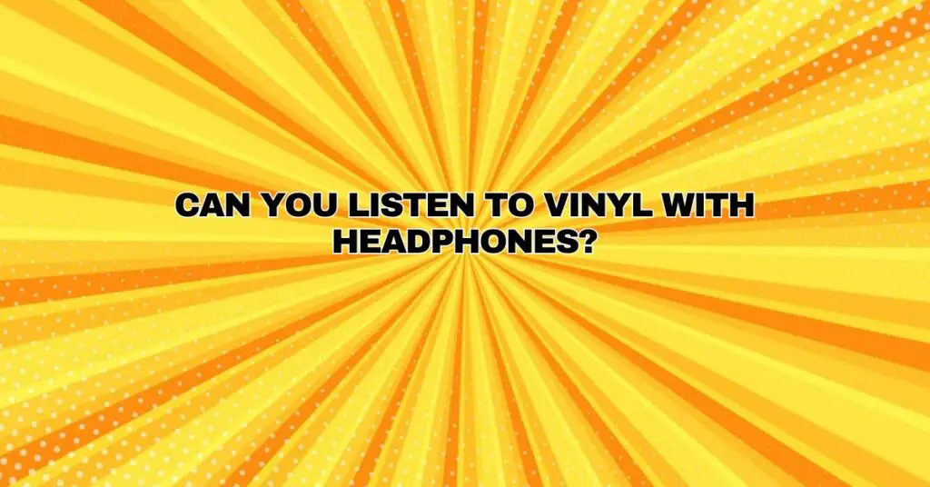 Can you listen to vinyl with headphones?