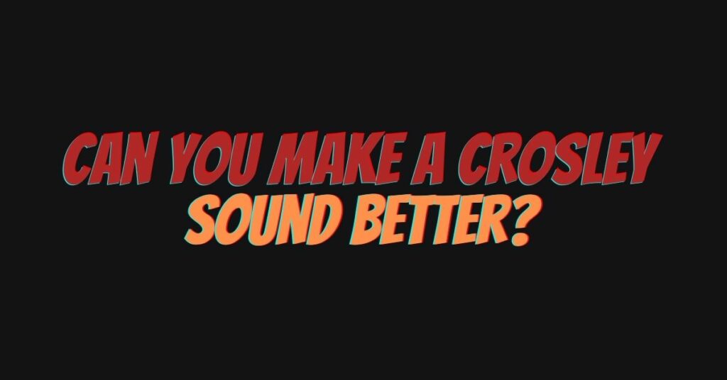 Can you make a Crosley sound better?
