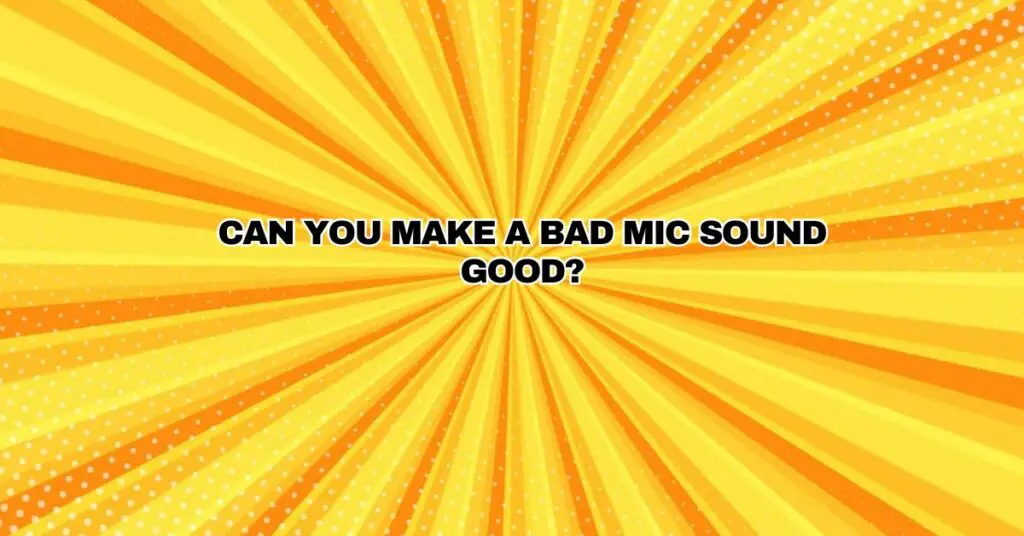Can you make a bad mic sound good?