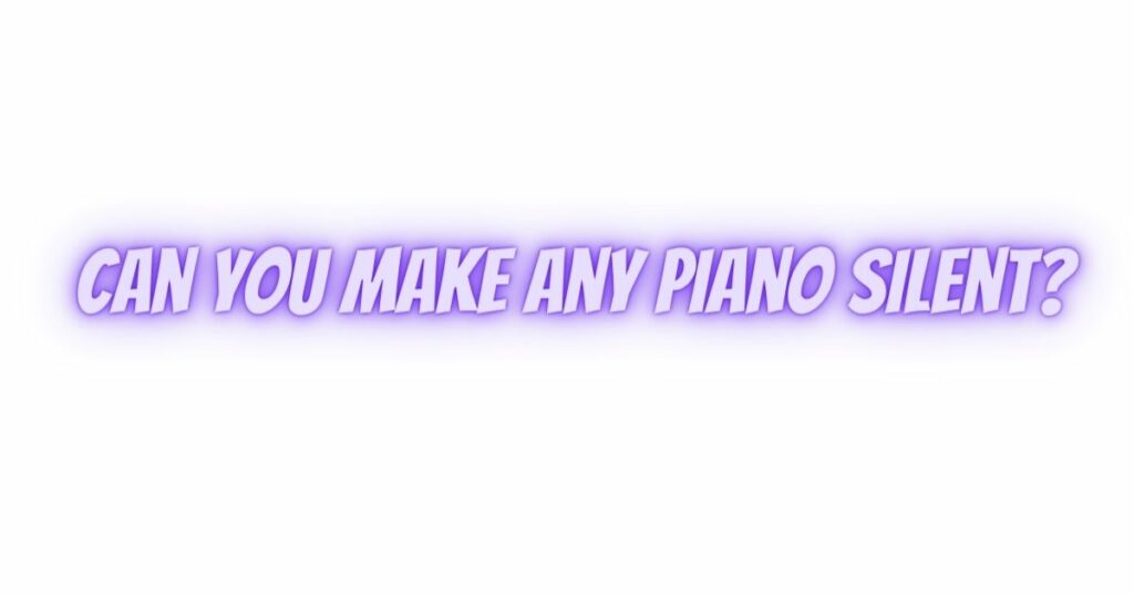 Can you make any piano silent?