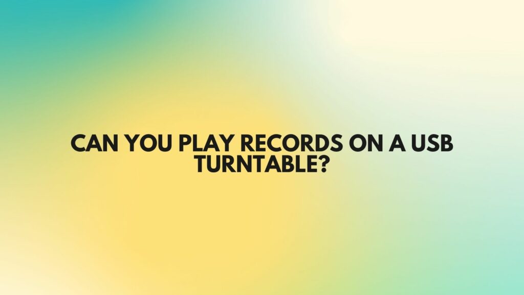 Can you play records on a USB turntable?