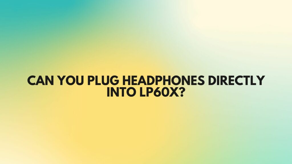 Can you plug headphones directly into LP60X?