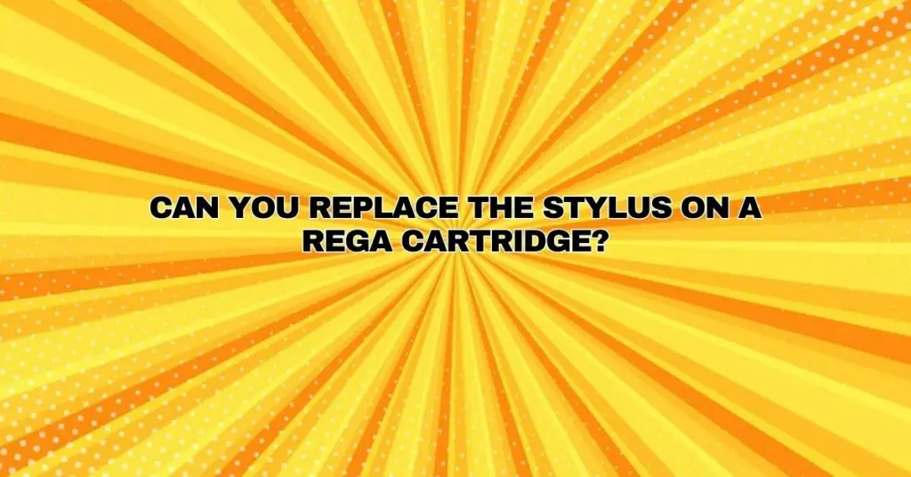 Can you replace the stylus on a Rega cartridge?
