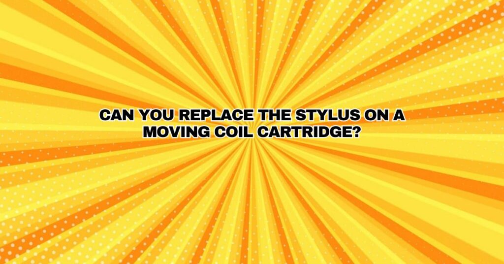 Can you replace the stylus on a moving coil cartridge?