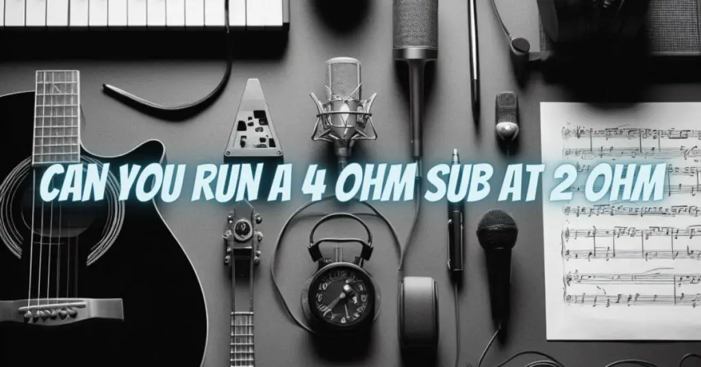 Can you run a 4 ohm sub at 2 ohm