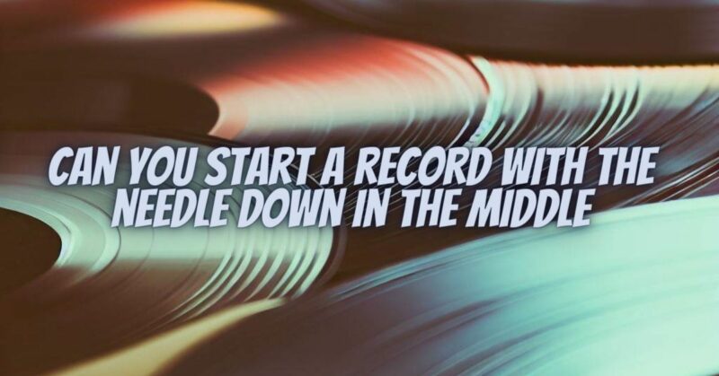 Can you start a record with the needle down in the middle