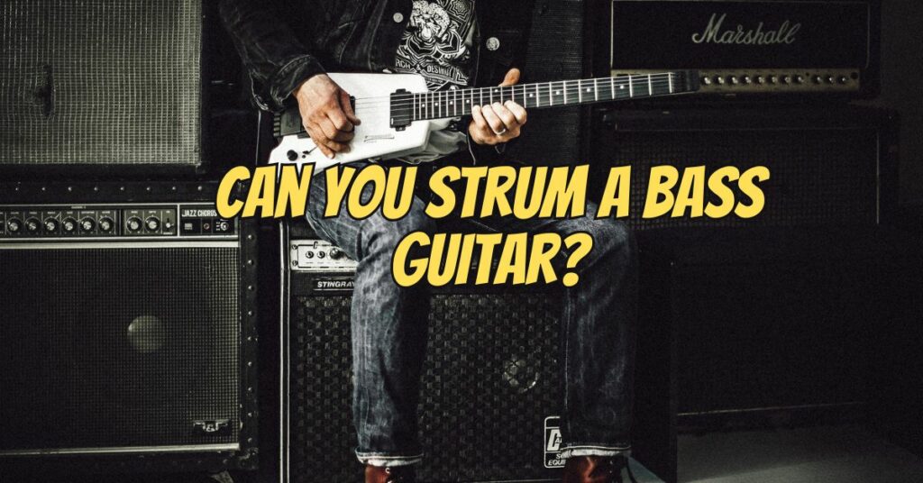 Can you strum a bass guitar?