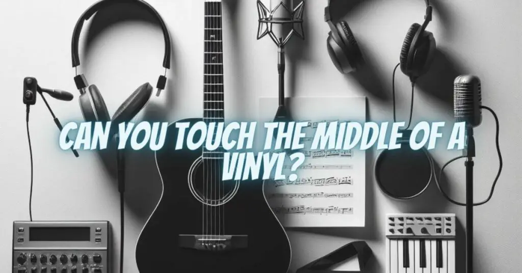 Can you touch the middle of a vinyl?