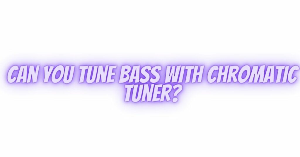 Can you tune bass with chromatic tuner?