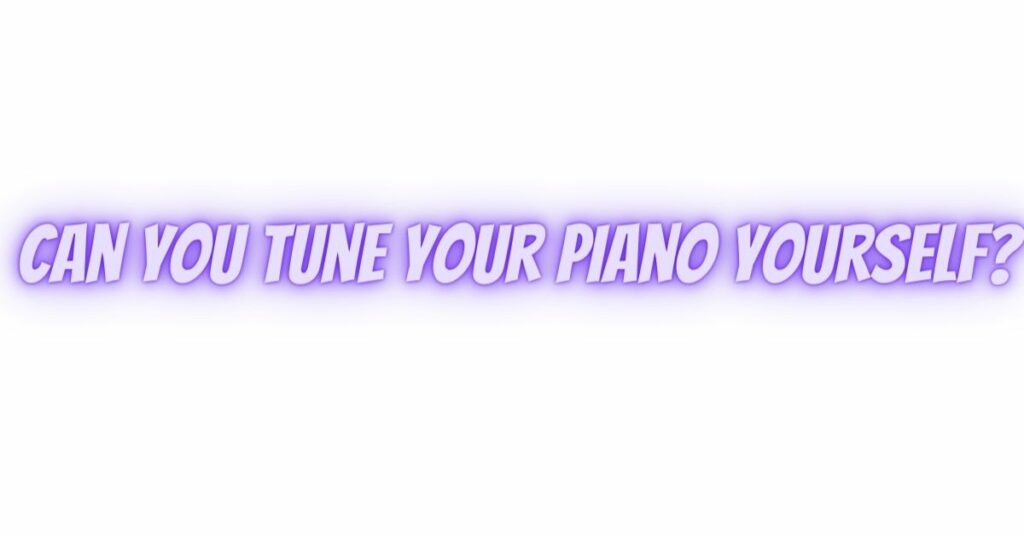 Can you tune your piano yourself?