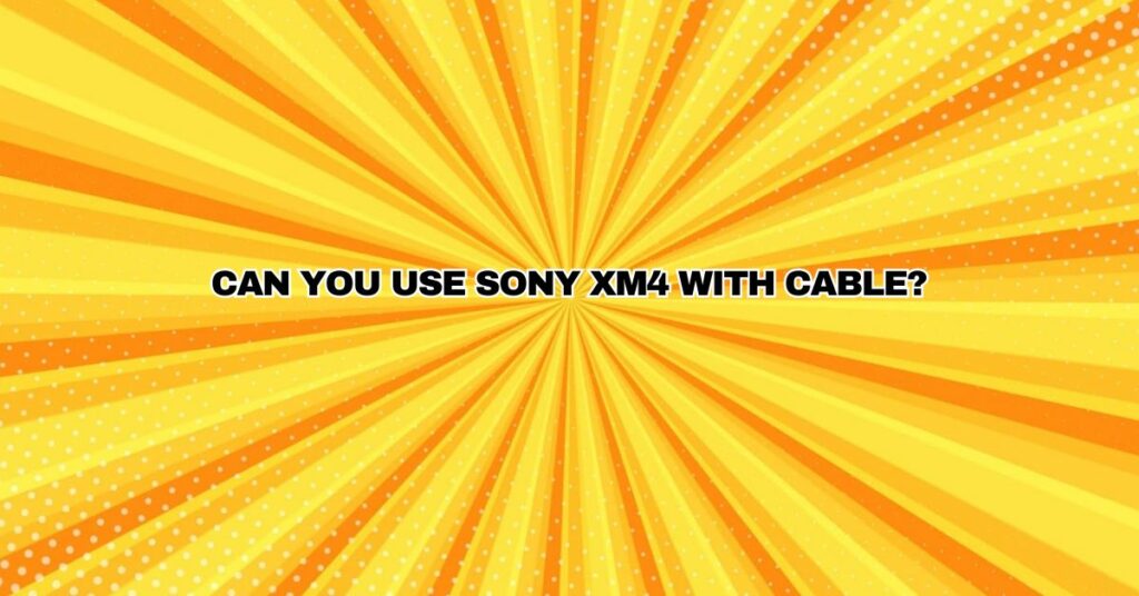 Can you use Sony XM4 with cable?