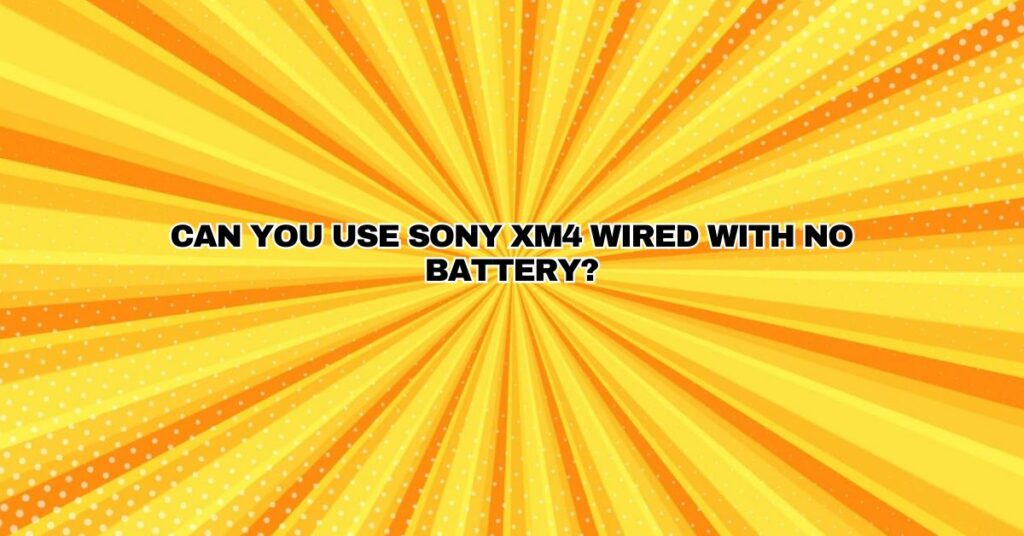 Can you use Sony xm4 wired with no battery?