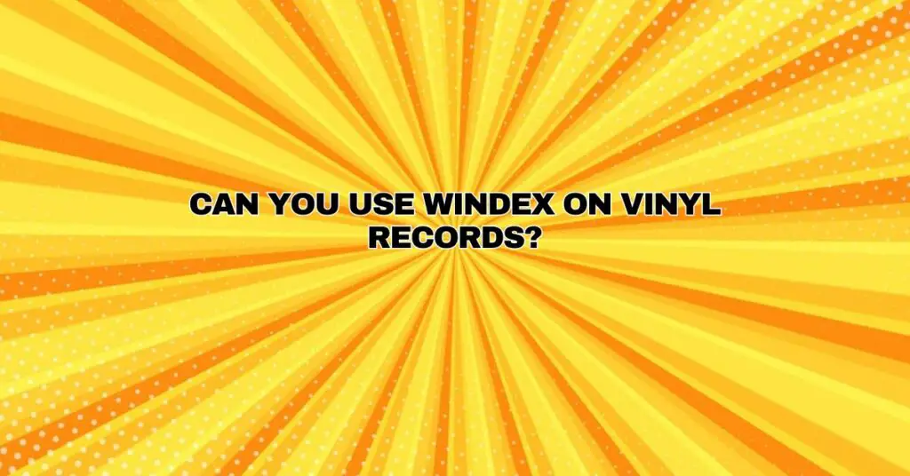 Can you use Windex on vinyl records?