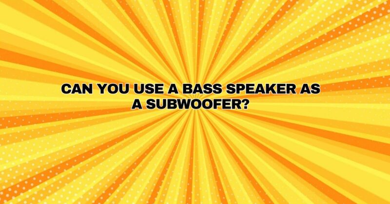 Can you use a bass speaker as a subwoofer?