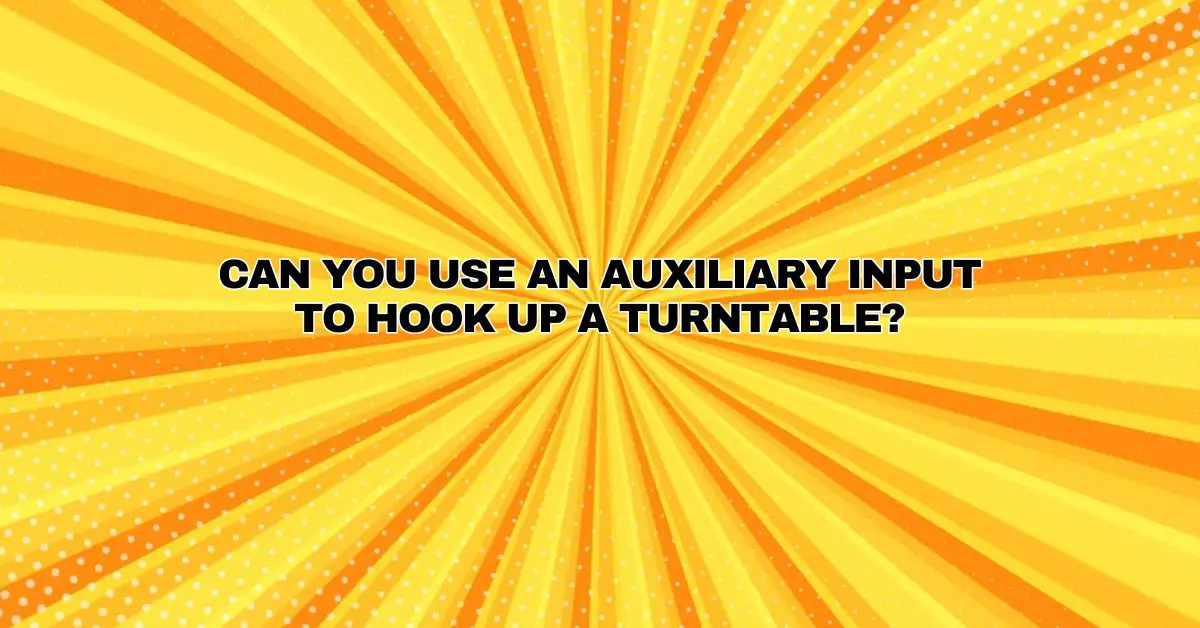 Can you use an auxiliary input to hook up a turntable? All For Turntables