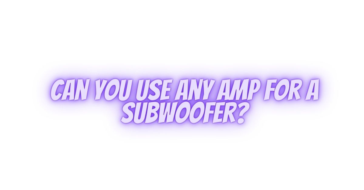 Can you use any amp for a subwoofer? All For Turntables
